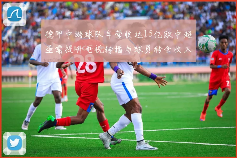 德甲中游球队年营收达15亿欧中超亟需提升电视转播与球员转会收入