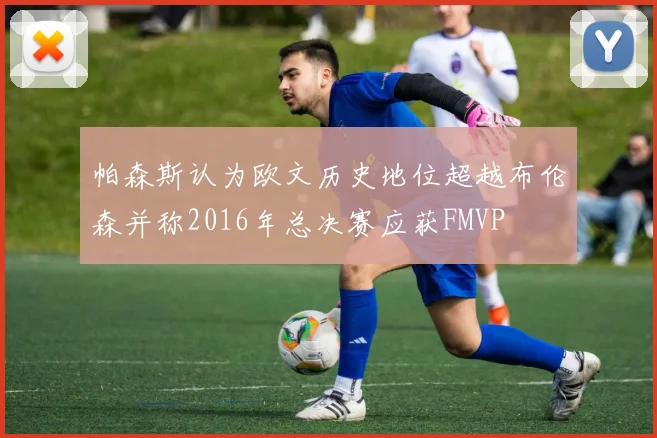 帕森斯认为欧文历史地位超越布伦森并称2016年总决赛应获FMVP