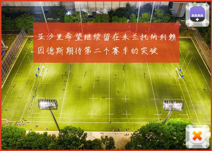 亚沙里希望继续留在米兰托纳利赖因德斯期待第二个赛季的突破