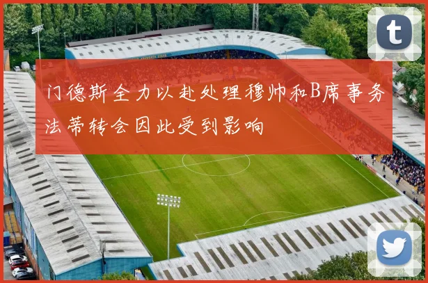 门德斯全力以赴处理穆帅和B席事务法蒂转会因此受到影响