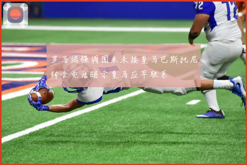 罗马诺强调国米未接皇马巴斯托尼转会电话暗示皇马应早联系