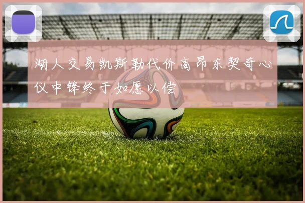 湖人交易凯斯勒代价高昂东契奇心仪中锋终于如愿以偿