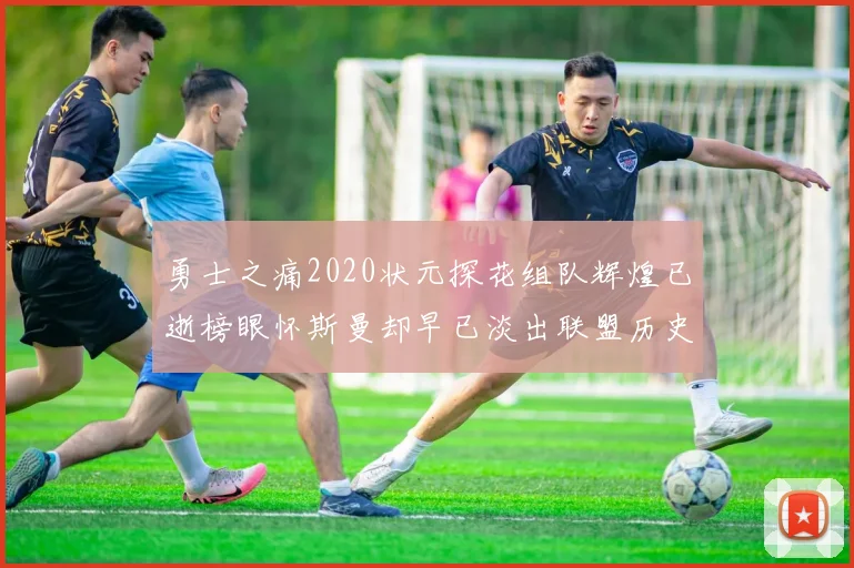 勇士之痛2020状元探花组队辉煌已逝榜眼怀斯曼却早已淡出联盟历史舞台