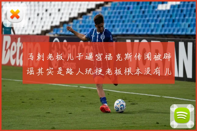 马刺老板儿子逼宫福克斯传闻被辟谣其实是路人玩梗老板根本没有儿子