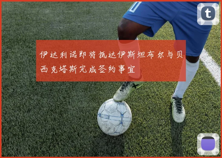 伊达利诺即将抵达伊斯坦布尔与贝西克塔斯完成签约事宜