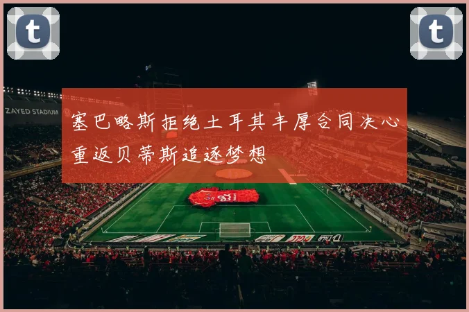 塞巴略斯拒绝土耳其丰厚合同决心重返贝蒂斯追逐梦想