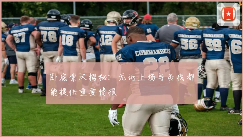 卧底索汉揭秘：无论上场与否我都能提供重要情报