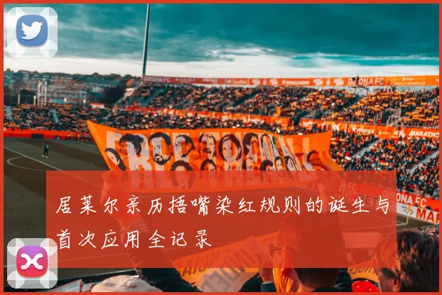 居莱尔亲历捂嘴染红规则的诞生与首次应用全记录