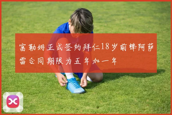 富勒姆正式签约拜仁18岁前锋阿萨雷合同期限为五年加一年